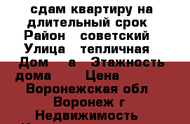 сдам квартиру на длительный срок › Район ­ советский › Улица ­ тепличная › Дом ­ 8а › Этажность дома ­ 9 › Цена ­ 8 000 - Воронежская обл., Воронеж г. Недвижимость » Квартиры аренда   . Воронежская обл.